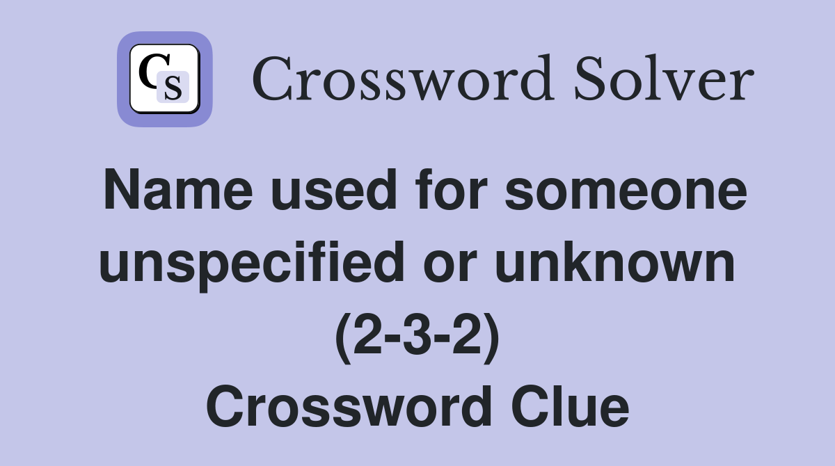 Name used for someone unspecified or unknown (232) Crossword Clue Answers Crossword Solver